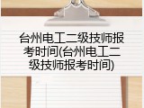台州电工二级技师报考时间(台州电工二级技师报考时间)