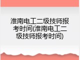 淮南电工二级技师报考时间(淮南电工二级技师报考时间)