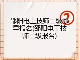 邵阳电工技师二级哪里报名(邵阳电工技师二级报名)