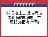 蚌埠电工二级技师报考时间(蚌埠电工二级技师报考时间)