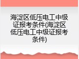 海淀区低压电工中级证报考条件(海淀区低压电工中级证报考条件)