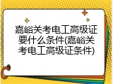嘉峪关考电工高级证要什么条件(嘉峪关考电工高级证条件)