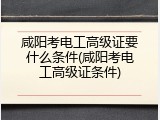 咸阳考电工高级证要什么条件(咸阳考电工高级证条件)