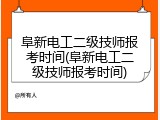 阜新电工二级技师报考时间(阜新电工二级技师报考时间)