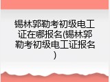 锡林郭勒考初级电工证在哪报名(锡林郭勒考初级电工证报名)