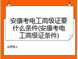 安康考电工高级证要什么条件(安康考电工高级证条件)