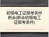 初级电工证报考条件新余(新余初级电工证报考条件)