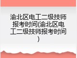 渝北区电工二级技师报考时间(渝北区电工二级技师报考时间)