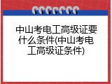 中山考电工高级证要什么条件(中山考电工高级证条件)