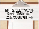 璧山区电工二级技师报考时间(璧山电工二级技师报考时间)
