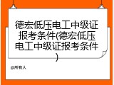德宏低压电工中级证报考条件(德宏低压电工中级证报考条件)
