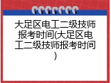 大足区电工二级技师报考时间(大足区电工二级技师报考时间)