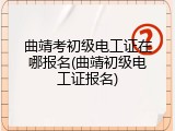 曲靖考初级电工证在哪报名(曲靖初级电工证报名)