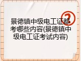 景德镇中级电工证都考哪些内容(景德镇中级电工证考试内容)