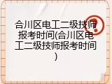 合川区电工二级技师报考时间(合川区电工二级技师报考时间)