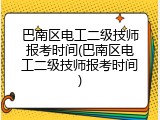 巴南区电工二级技师报考时间(巴南区电工二级技师报考时间)