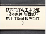 陕西低压电工中级证报考条件(陕西低压电工中级证报考条件)