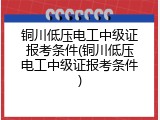 铜川低压电工中级证报考条件(铜川低压电工中级证报考条件)