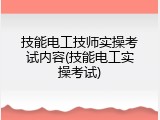 技能电工技师实操考试内容(技能电工实操考试)
