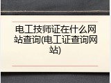 电工技师证在什么网站查询(电工证查询网站)