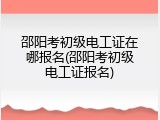 邵阳考初级电工证在哪报名(邵阳考初级电工证报名)