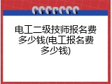 电工二级技师报名费多少钱(电工报名费多少钱)