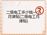 二级电工多少钱一个月津贴(二级电工月津贴)