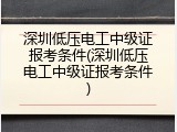 深圳低压电工中级证报考条件(深圳低压电工中级证报考条件)