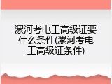 漯河考电工高级证要什么条件(漯河考电工高级证条件)