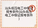汕头低压电工中级证报考条件(汕头低压电工中级证报考条件)