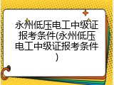 永州低压电工中级证报考条件(永州低压电工中级证报考条件)