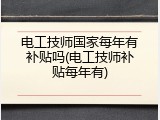 电工技师国家每年有补贴吗(电工技师补贴每年有)