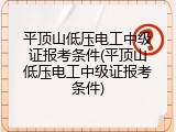 平顶山低压电工中级证报考条件(平顶山低压电工中级证报考条件)