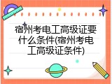 宿州考电工高级证要什么条件(宿州考电工高级证条件)
