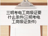 三明考电工高级证要什么条件(三明考电工高级证条件)