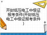 开封低压电工中级证报考条件(开封低压电工中级证报考条件)