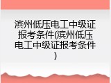 滨州低压电工中级证报考条件(滨州低压电工中级证报考条件)