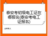 泰安考初级电工证在哪报名(泰安考电工证报名)