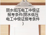 丽水低压电工中级证报考条件(丽水低压电工中级证报考条件)