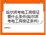 哈尔滨考电工高级证要什么条件(哈尔滨考电工高级证条件)