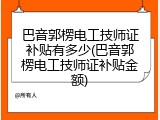 巴音郭楞电工技师证补贴有多少(巴音郭楞电工技师证补贴金额)