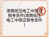淮南低压电工中级证报考条件(淮南低压电工中级证报考条件)