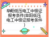 阜阳低压电工中级证报考条件(阜阳低压电工中级证报考条件)