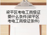 梁平区考电工高级证要什么条件(梁平区考电工高级证条件)
