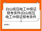 白山低压电工中级证报考条件(白山低压电工中级证报考条件)
