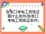 张家口考电工高级证要什么条件(张家口考电工高级证条件)