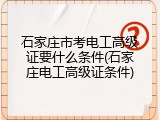 石家庄市考电工高级证要什么条件(石家庄电工高级证条件)