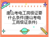 唐山考电工高级证要什么条件(唐山考电工高级证条件)