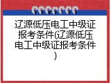 辽源低压电工中级证报考条件(辽源低压电工中级证报考条件)