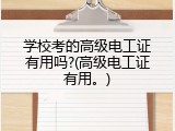 学校考的高级电工证有用吗?(高级电工证有用。)